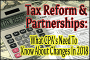 Tax Reform And Partnerships: What CPAs Need To Know Now About Massive Changes In 2018 - Changes In Pass-Through Rate, Active Loss Limitations And More In The New Tax Reform Law