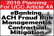 2016 Planning For UCC Article 4A: eBanking, ACH Fraud Risk Management And Contractual Mitigation